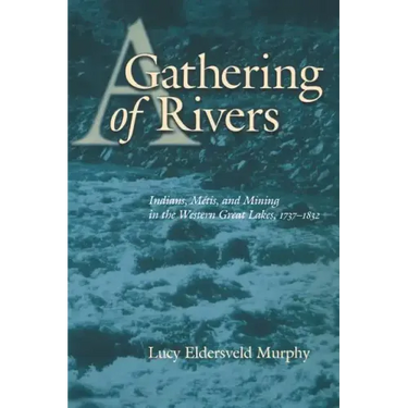 A Gathering of Rivers: Indians, Metis, and Mining in the Western Great Lakes, 1737-1832