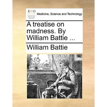 A treatise on madness. By William Battie ...
