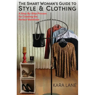 The Smart Woman's Guide to Style & Clothing: A Step-By-Step Process for Creating the Perfect Wardrobe