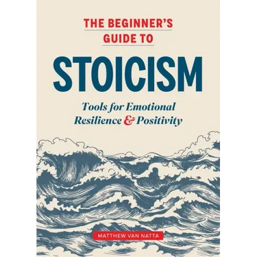 The Beginner's Guide to Stoicism: Tools for Emotional Resilience and Positivity