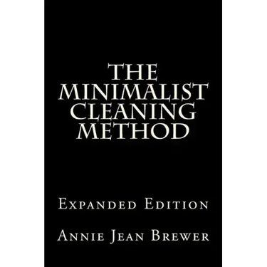 The Minimalist Cleaning Method Expanded Edition: How to Clean Your Home With a Minimum of Money, Supplies and Time