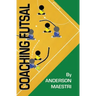 Coaching Futsal: Understanding, Improving, and Perfecting