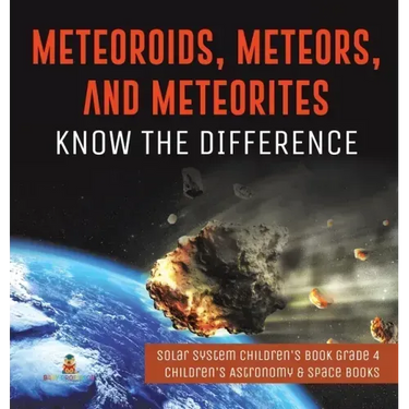 Meteoroids, Meteors, and Meteorites: Know the Difference Solar System Children's Book Grade 4 Children's Astronomy & Space Books