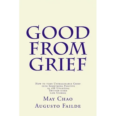 Good from Grief: How to turn Unimaginable Grief into Something Positive in 288 Uplifting Twitter-sized Life Stories