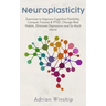 Neuroplasticity: Exercises to Improve Cognitive Flexibility, Conquer Trauma & PTSD, Change Bad Habits, Eliminate Depression and So Much More!