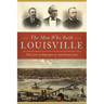 The Men Who Built Louisville: The City of Progress in the Gilded Age
