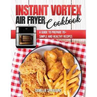 Instant Vortex Air Fryer Cookbook: A Guide to Prepare 70+ Simple and Healthy Recipes