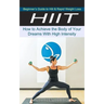 Hiit: Beginner's Guide to Hiit & Rapid Weight Loss (How to Achieve the Body of Your Dreams With High Intensity)