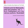 Victoria and its Metropolis, past and present. Vol. 1 by A. Sutherland; vol. 2 by various authors. Illustrated Vol. I.