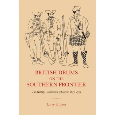 British Drums on the Southern Frontier: The Military Colonization of Georgia, 1733-1749