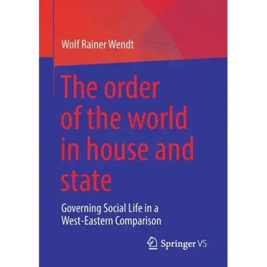 The Order of the World in House and State: Governing Social Life in a West-Eastern Comparison