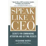 Speak Like a CEO: Secrets for Commanding Attention and Getting Results