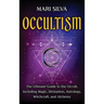 Occultism: The Ultimate Guide to the Occult, Including Magic, Divination, Astrology, Witchcraft, and Alchemy: The Ultimate Guide