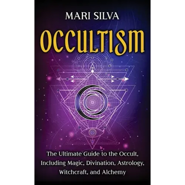Occultism: The Ultimate Guide to the Occult, Including Magic, Divination, Astrology, Witchcraft, and Alchemy: The Ultimate Guide