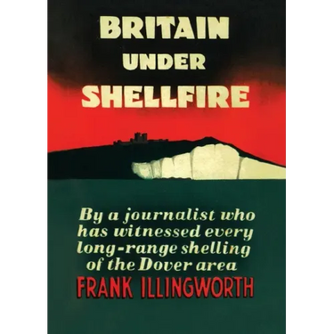 Britain Under Shellfire: Long Range Shelling of the Dover Area 1940-42