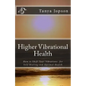 Higher Vibrational Health: How to Shift Your Vibrations for Self-Healing and Optimal Health