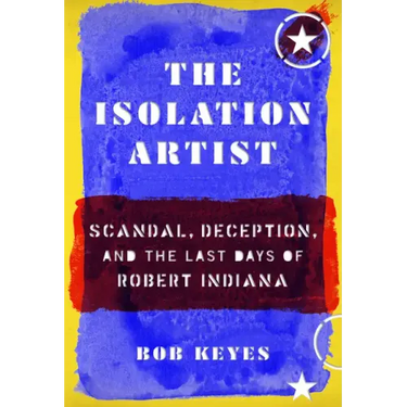 The Isolation Artist: Scandal, Deception, and the Last Days of Robert Indiana