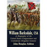 William Barksdale, CSA: A Biography of the United States Congressman and Confederate Brigadier General