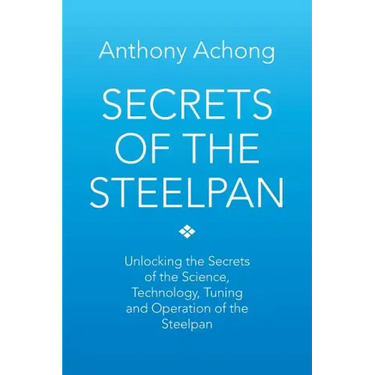 Secrets of the Steelpan: Unlocking the Secrets of the Science, Technology, Tuning of the Steelpan