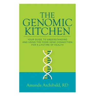 The Genomic Kitchen: Your Guide To Understanding And Using The Food-Gene Connection For A Lifetime Of Health