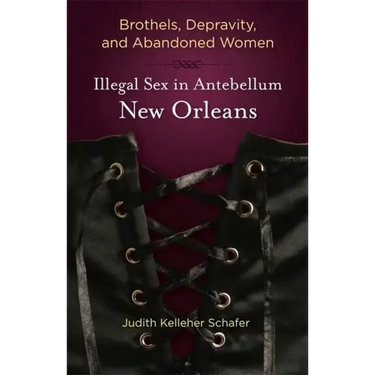 Brothels, Depravity, and Abandoned Women: Illegal Sex in Antebellum New Orleans