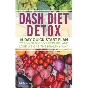 Dash Diet Detox: 14-Day Quick-Start Plan to Lower Blood Pressure and Lose Weight the Healthy Way