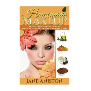 Homemade Makeup: A Complete Beginner's Guide To Natural DIY Cosmetics You Can Make Today