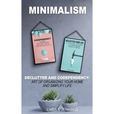 Minimalism: 2 Manuscripts Declutter And Codependency: Art of organising your home and simplify life