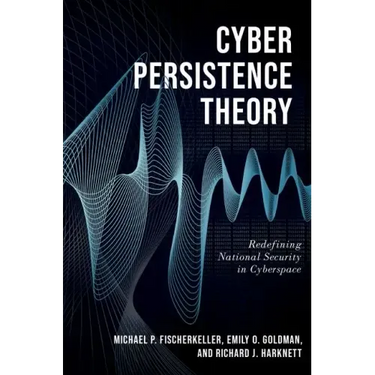 Cyber Persistence Theory: Redefining National Security in Cyberspace