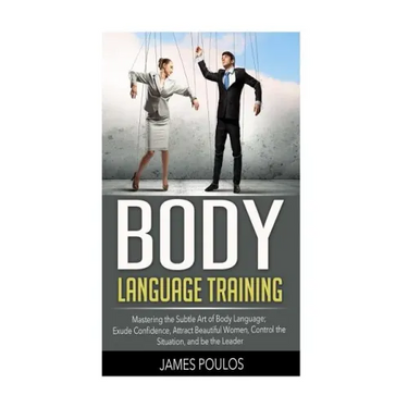 Body Language Training: Mastering the Subtle Art of Body Language: Exude Confidence, Attract Beautiful Women, Control the Situation, and be the Leader