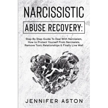 Narcissistic Abuse Recovery: Step By Step Guide To Deal With Narcissism, How to Protect Yourself From Narcissists, Remove Toxic Relationships & Fin