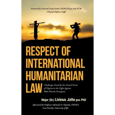 Respect of International Humanitarian Law: Challenges Faced by the Armed Forces of Nigeria in the Fight Against Boko Haram Insurgents