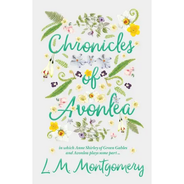 Chronicles of Avonlea, in Which Anne Shirley of Green Gables and Avonlea Plays Some Part ..