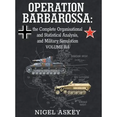Operation Barbarossa: the Complete Organisational and Statistical Analysis, and Military Simulation, Volume IIA