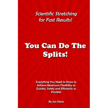 You Can Do The Splits! Scientific Stretching for Fast Results!: Everything You Need to Know to Achieve Maximum Flexibility as Quickly, Safely and Effi