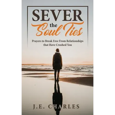Sever the Soul Ties: Prayers to Break Free From Relationships that Have Crushed You