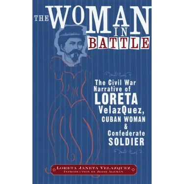 The Woman in Battle: The Civil War Narrative of Loreta Janeta Velazques, Cuban Woman and Confederate Soldier
