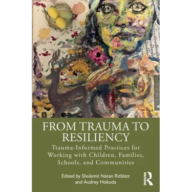 From Trauma to Resiliency: Trauma-Informed Practices for Working with Children, Families, Schools, and Communities