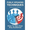 Public Speaking Techniques: How To Win Over Any Audience: Public Speaking Techniques To Wow Audience