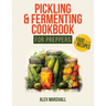 Pickling & Fermenting Cookbook for Preppers: A Comprehensive Guide into the World of Pickling, with Nutrient-Packed Dishes, Pro Techniques, tips and t