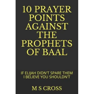10 Prayer Points Against the Prophets of Baal: If Elijah Didn't Spare Them I Believe You Shouldn't