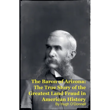 The Baron of Arizona: The True Story of the Greatest Land Fraud in American History