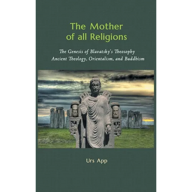 The Mother of All Religions: The Genesis of Blavatsky's Theosophy: Ancient Theology, Orientalism, and Buddhism