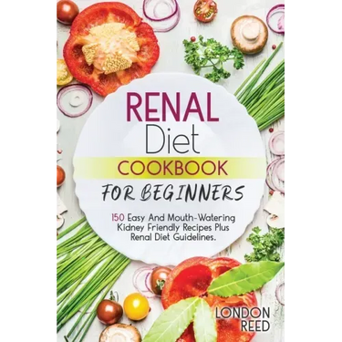 Renal Diet Cookbook for Beginners: 150 Easy And Mouth-Watering Kidney Friendly Recipes Plus Renal Diet Guidelines.