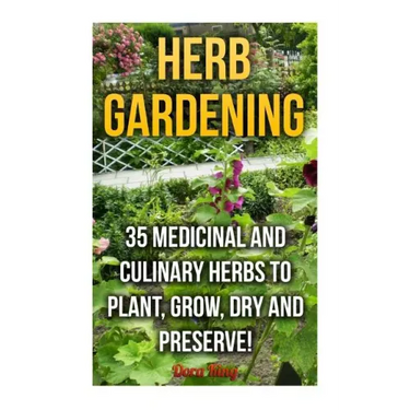 Herb Gardening: 35 Medicinal and Culinary Herbs to Plant, Grow, Dry and Preserve!