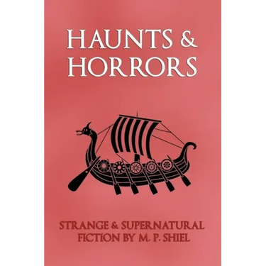 Haunts & Horrors: Strange & Supernatural Fiction by M. P. Shiel