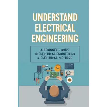 Understand Electrical Engineering: A Beginner's Guide To Electrical Engineering & Electrical Methods: Electrical Engineering Requirements