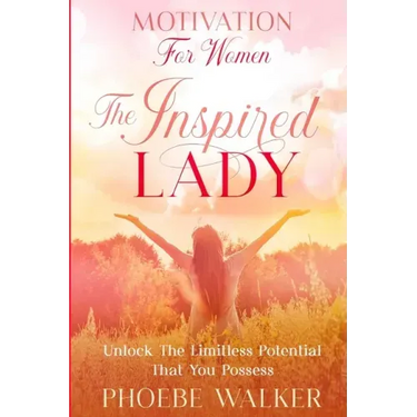 Motivation For Women: The Inspired Lady - Unlock The Limitless Potential That You Possess