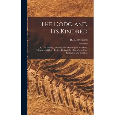The Dodo and its Kindred; or, The History, Affinities, and Osteology of the Dodo, Solitaire, and Other Extinct Birds of the Islands Mauritius, Rodrigu