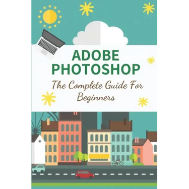 Adobe Photoshop: The Complete Guide For Beginners: How To Use Photoshop Pen Tool